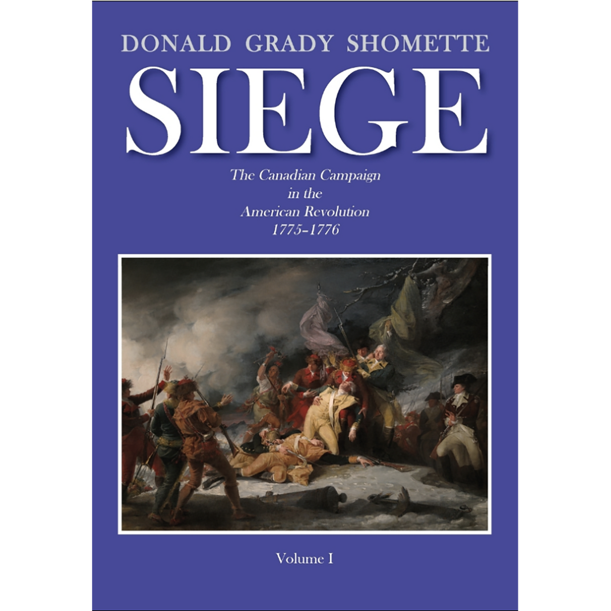 Siege: The Canadian Campaign in the American Revolution, 1775-1776, Volume 1