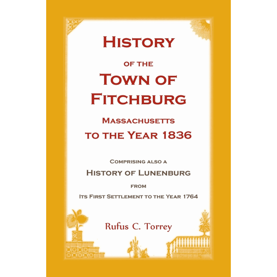 History of the Town of Fitchburg, Massachusetts, to the year 1836: Comprising also a History of Lunenburg, from its first settlement to the year 1764
