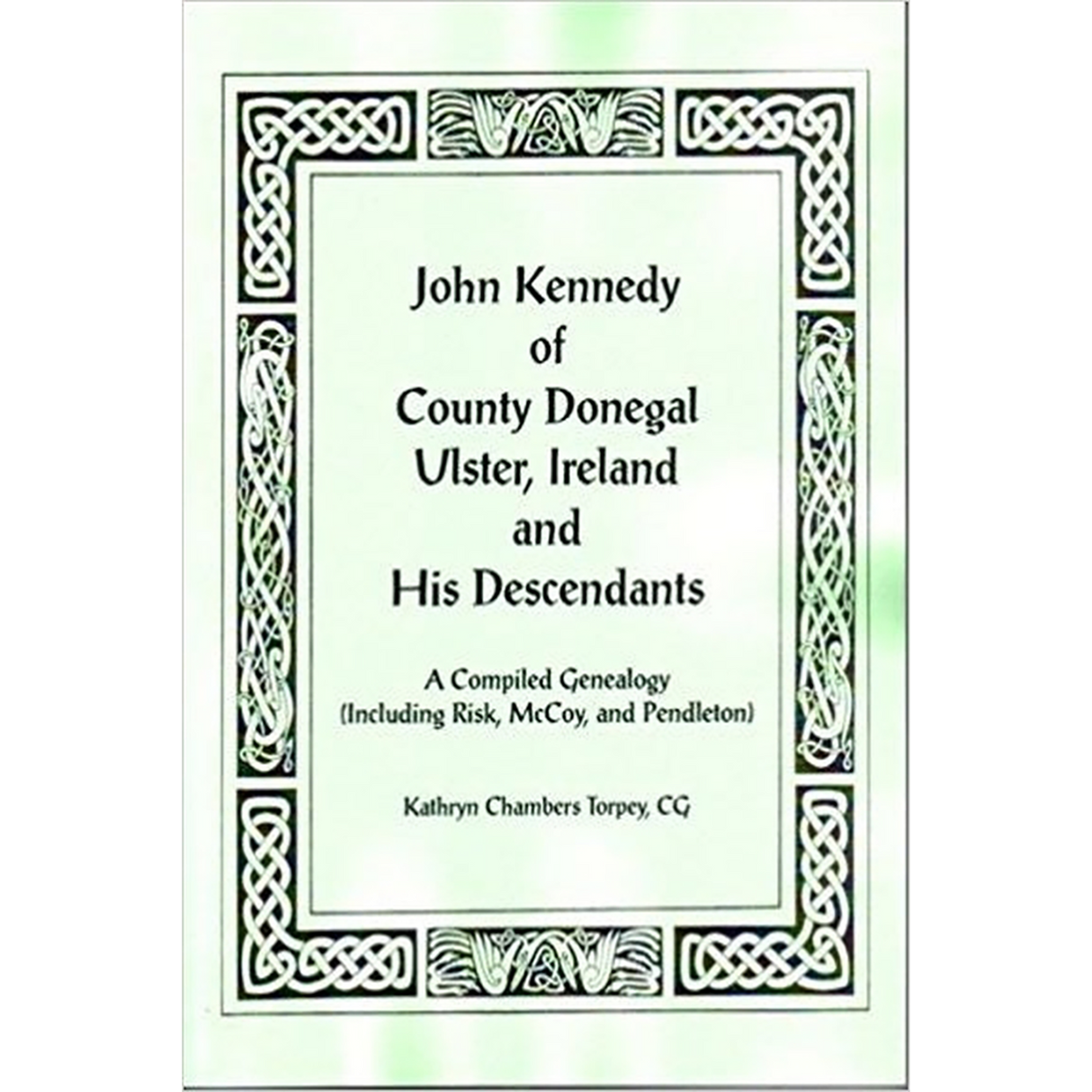 John Kennedy of County Donegal, Ulster, Ireland and His Descendants: A Compiled Genealogy (Including Risk, McCoy, and Pendleton)