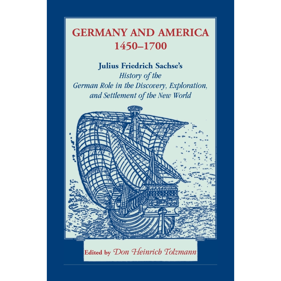 Germany and America, 1450-1700: Julius Friedrich Sachse's History of the German Role in the Discovery, Exploration, and Settlement of the New World