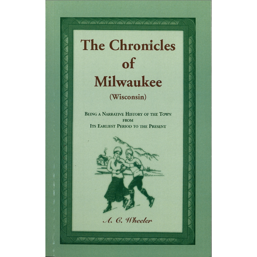 The Chronicles of Milwaukee (Wisconsin): being a narrative history of the town from its earliest period to the present