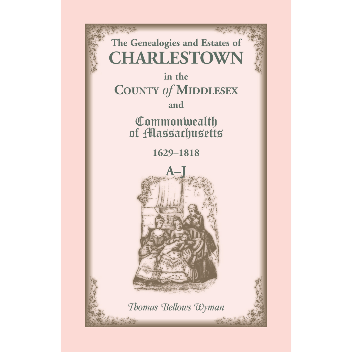 The Genealogies and Estates of Charlestown, in the County of Middlesex, and the Commonwealth of Massachusetts, 1629-1818, Volume 1