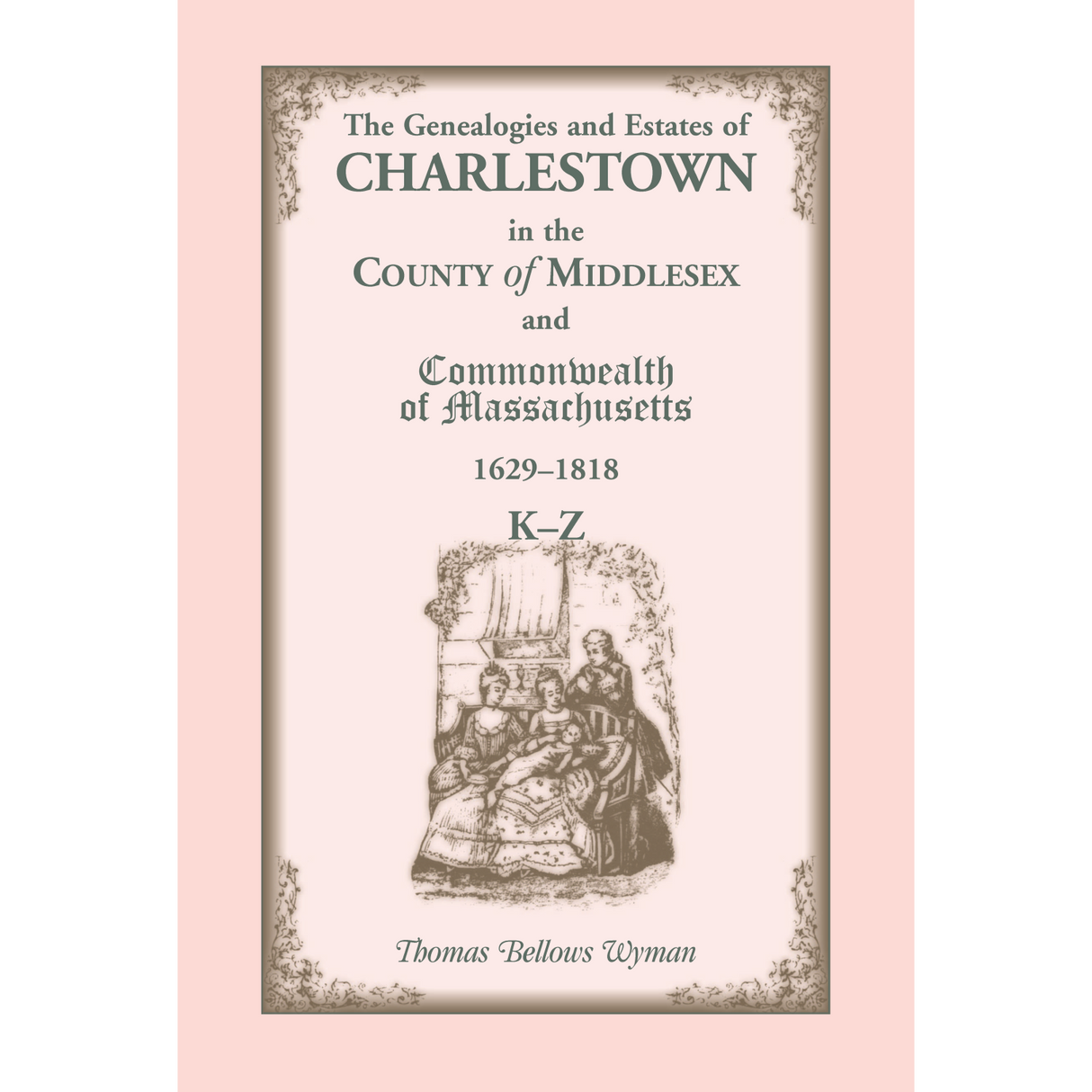 The Genealogies and Estates of Charlestown, in the County of Middlesex, and the Commonwealth of Massachusetts, 1629-1818, Volume 2