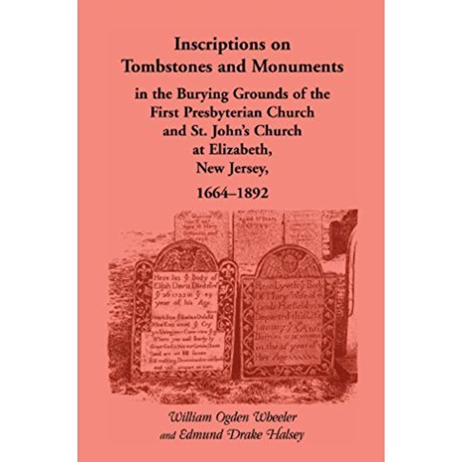 Inscriptions on Tombstones and Monuments in the Burying Grounds of the First Presbyterian Church and St. John's Church at Elizabeth, New Jersey, 1664-1892
