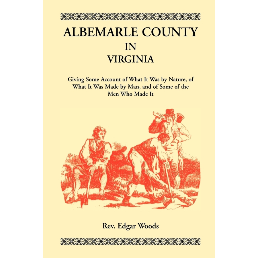 Albemarle County in Virginia, Giving Some Account of What It Was by Nature, of What It was Made by Man, and of Some of the Men Who Made It