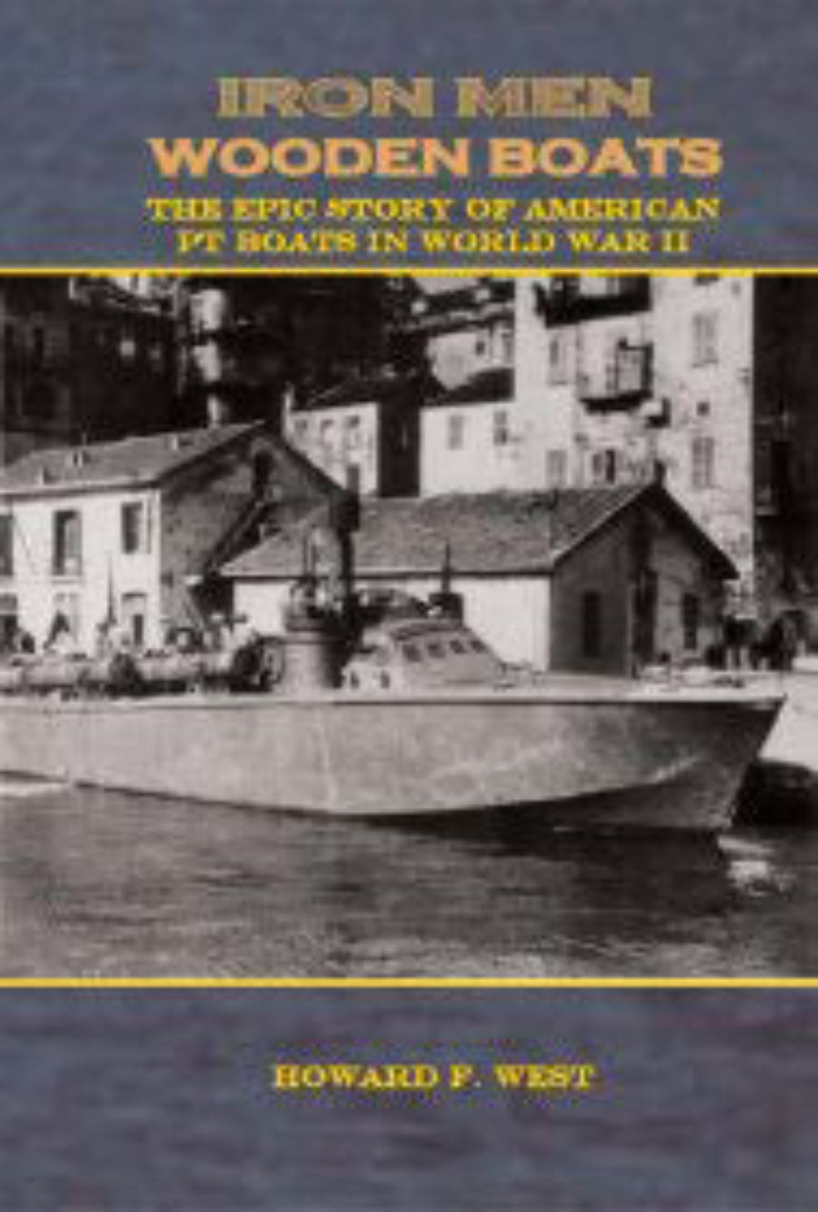 Iron Men, Wooden Boats, The Epic Story of American PT Boats in World War II