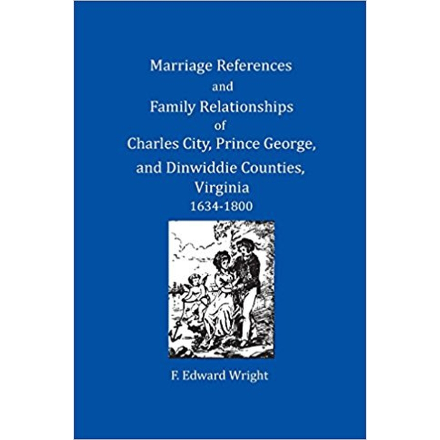 Marriage References and Family Relationships of Charles City, Prince George, and Dinwiddie Counties, Virginia, 1634-1800