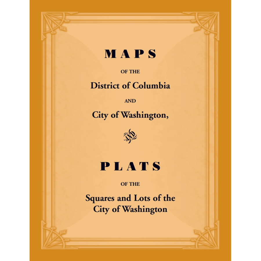 Maps of the District of Columbia and City of Washington, and Plats of the Squares and Lots of the City of Washington