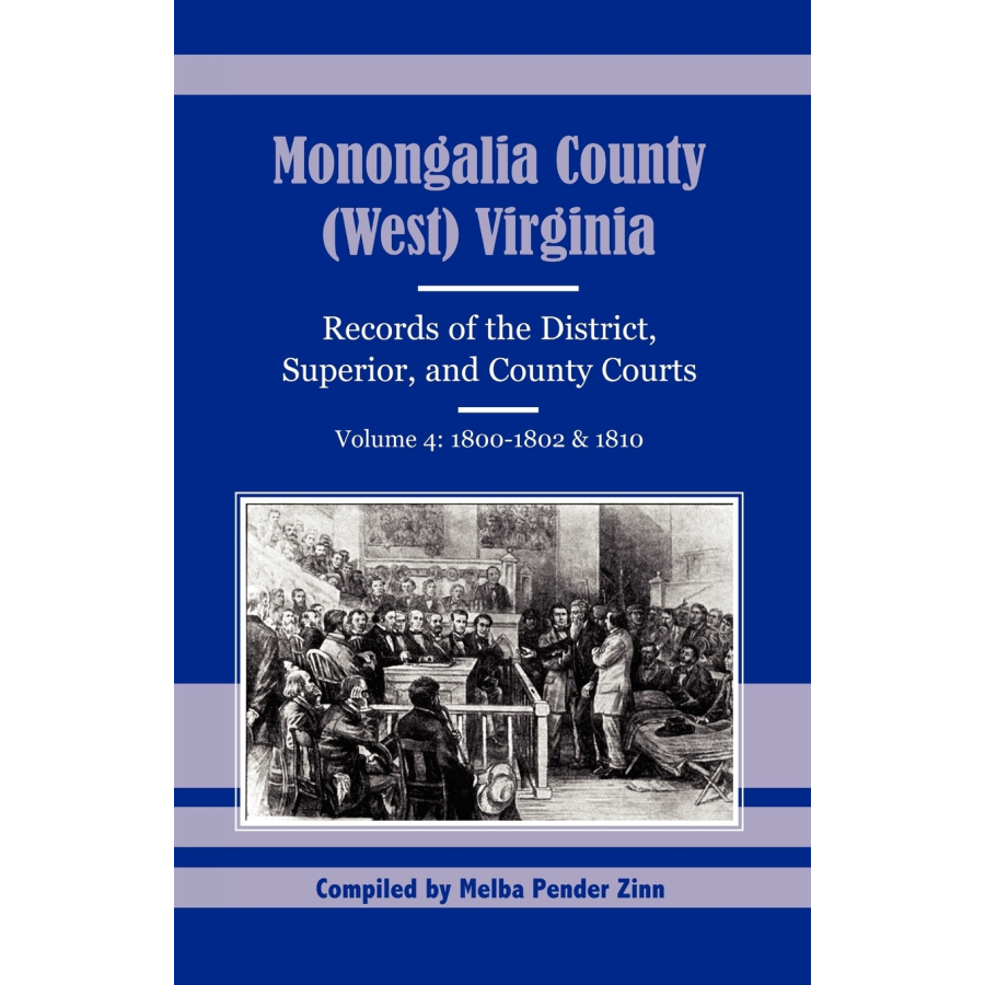 Monongalia County, (West) Virginia Records of the District, Superior, and County Courts, Volume 4, 1800-1802 and 1810