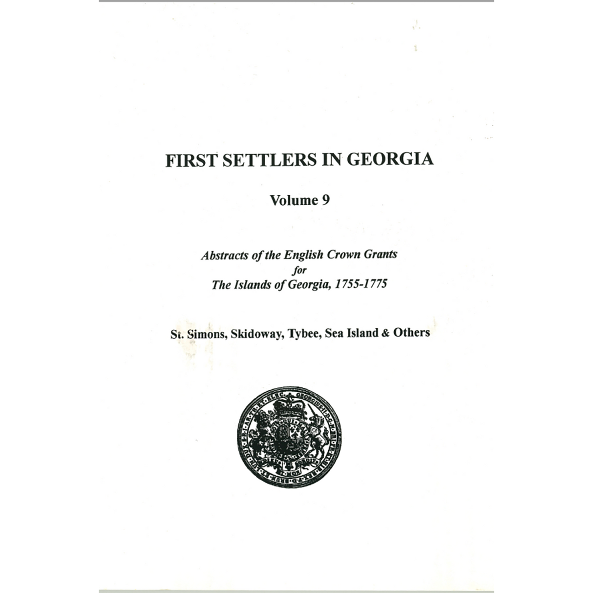 First Settlers in Georgia, Volume 9, Abstracts of English Crown Grants for the Islands of Georgia, 1755-1775