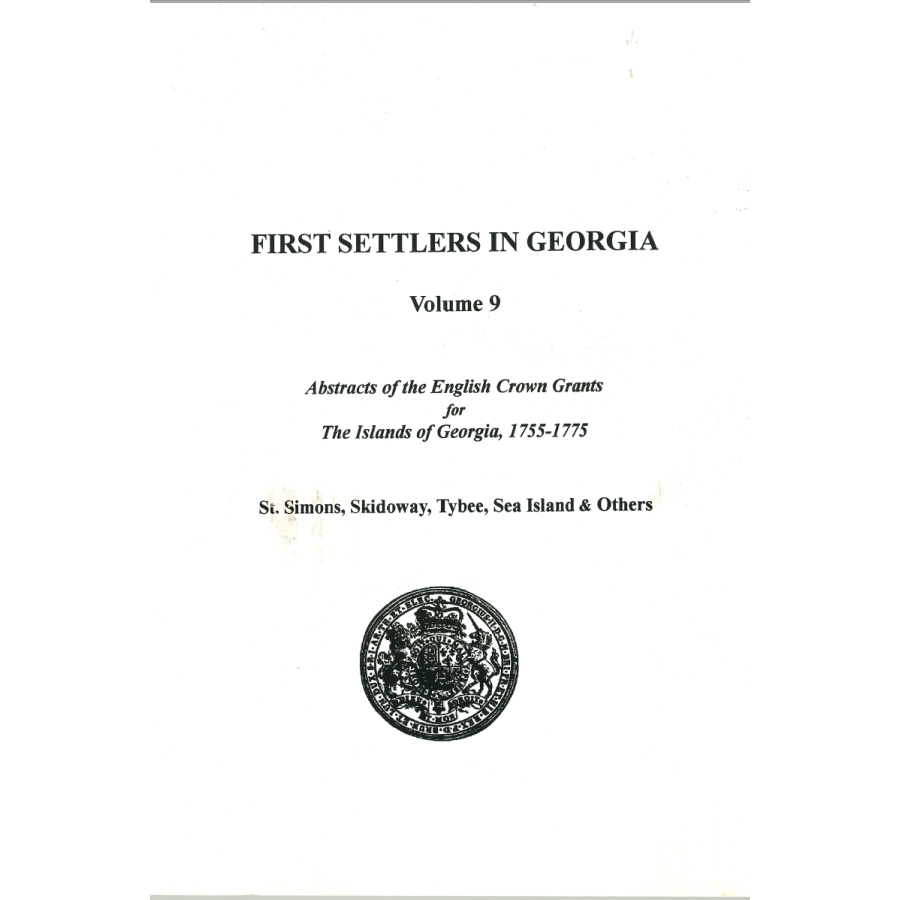 First Settlers in Georgia, Volume 9, Abstracts of English Crown Grants for the Islands of Georgia, 1755-1775