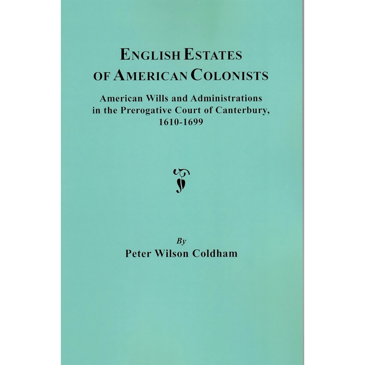 English Estates of American Colonists, American Wills and Administrations in the Prerogative Court of Canterbury, 1610-1699