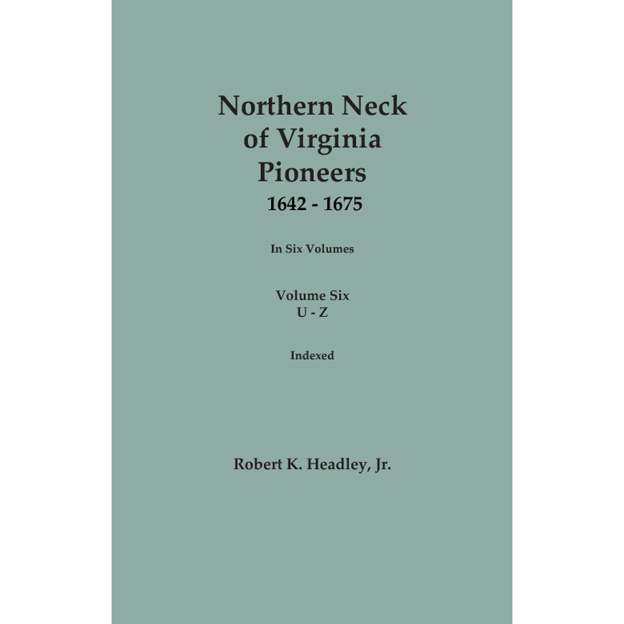 Northern Neck of Virginia Pioneers, 1642-1675, Volume 6: U-Z