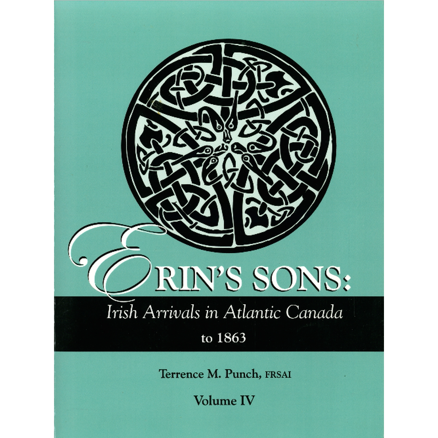 Erin's Sons: Irish Arrivals in Atlantic Canada to 1863. Volume IV