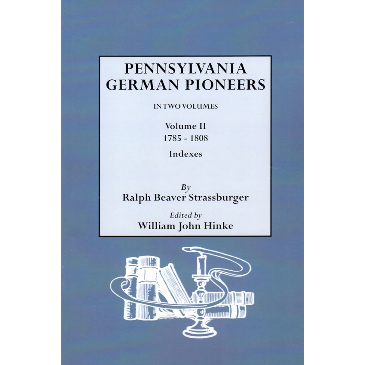 Pennsylvania German Pioneers: A Publication of the Original Lists of Arrivals in the Port of Philadelphia from 1727 to 1808, Volume II: 1785-1808