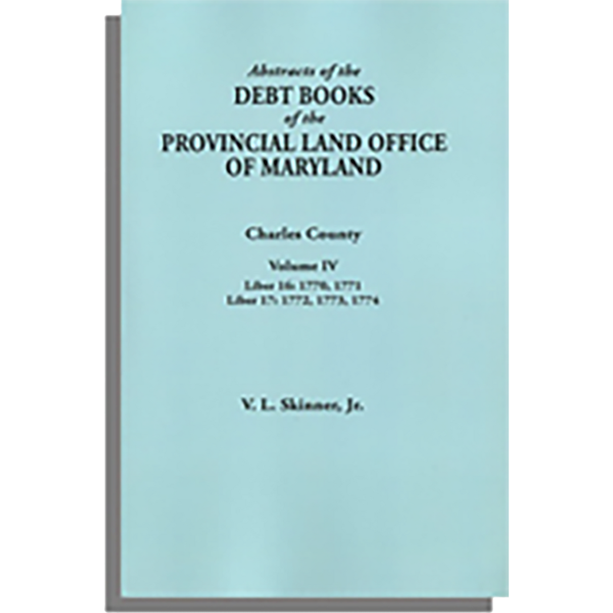Abstracts of the Debt Books of the Provincial Land Office of Maryland: Charles County, Volume IV