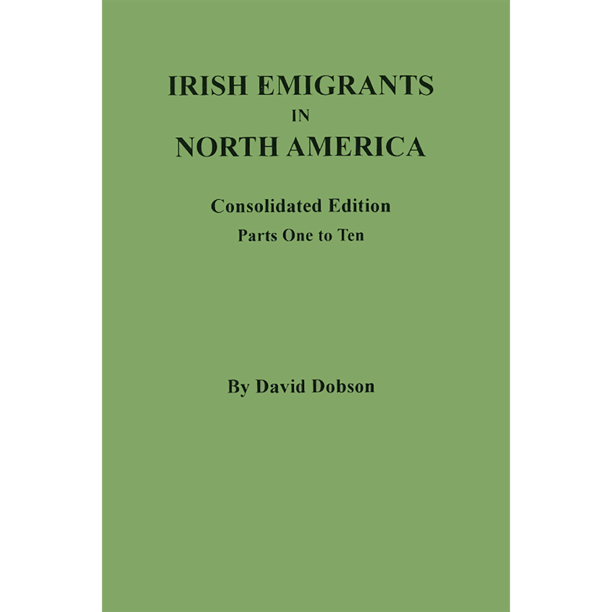 Irish Emigrants in North America: Consolidated Edition, Parts One to Ten