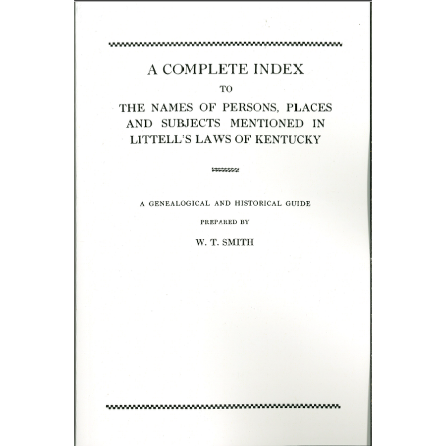 A Complete Index to the Names of Persons, Places and Subjects Mentioned in Littell's Laws of Kentucky A Genealogical and Historical Guide