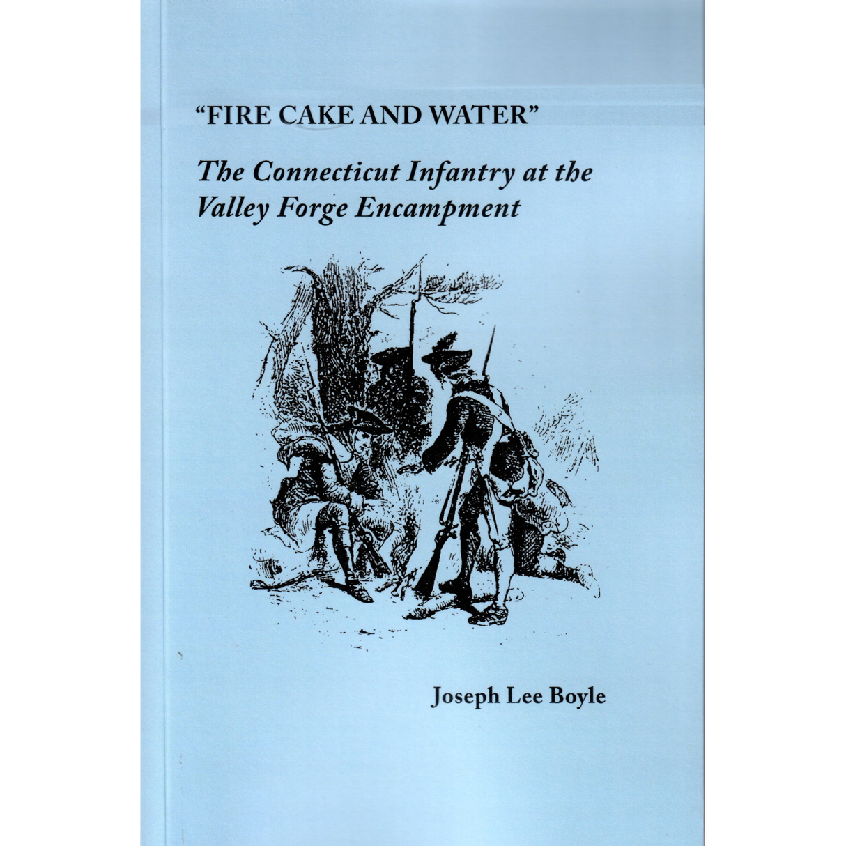 "Fire Cake and Water": The Connecticut Infantry at the Valley Forge Encampment