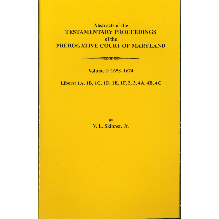 Abstracts of the Testamentary Proceedings of the Prerogative Court of Maryland, Volume I: Libers 1A, 1B, 1C, 1D, 1E, 1F, 2, 3, 4A, 4B, 4C, 1658-1674