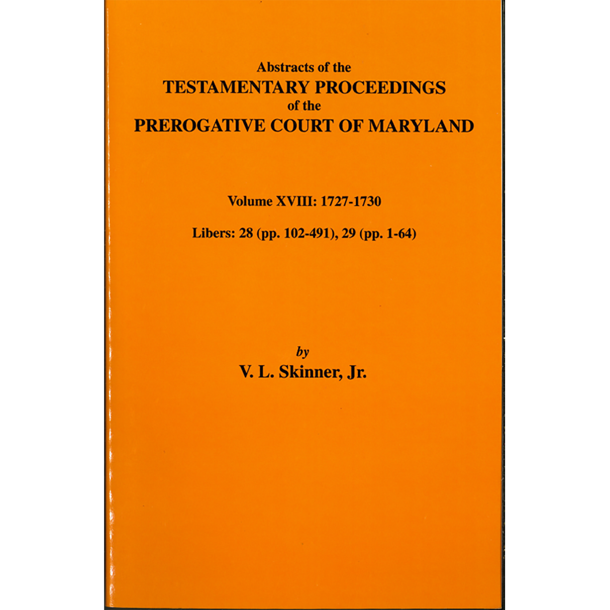 Abstracts of the Testamentary Proceedings of the Prerogative Court of Maryland, Volume XVIII: 1727-30, Libers 28 (pp. 102-491), 29 (1-64)