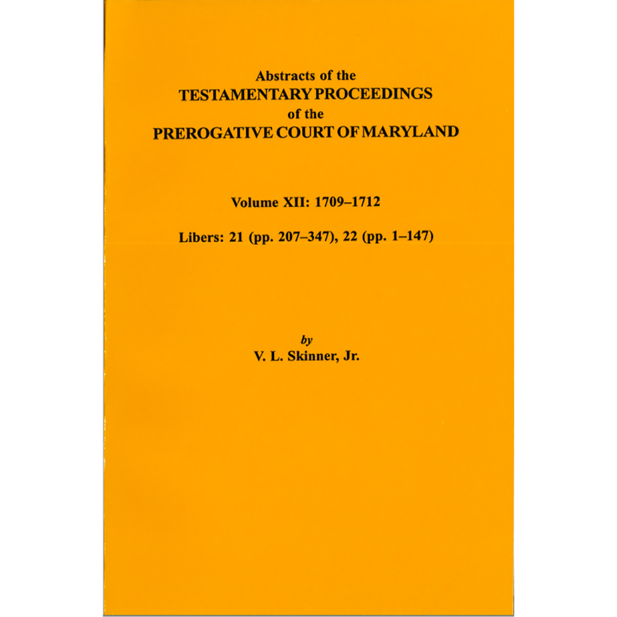 Abstracts of the Testamentary Proceedings of the Prerogative Court of Maryland, Volume XII: 1709-1712; Libers 21 (pp. 207-347), 22 (pp. 1-147)