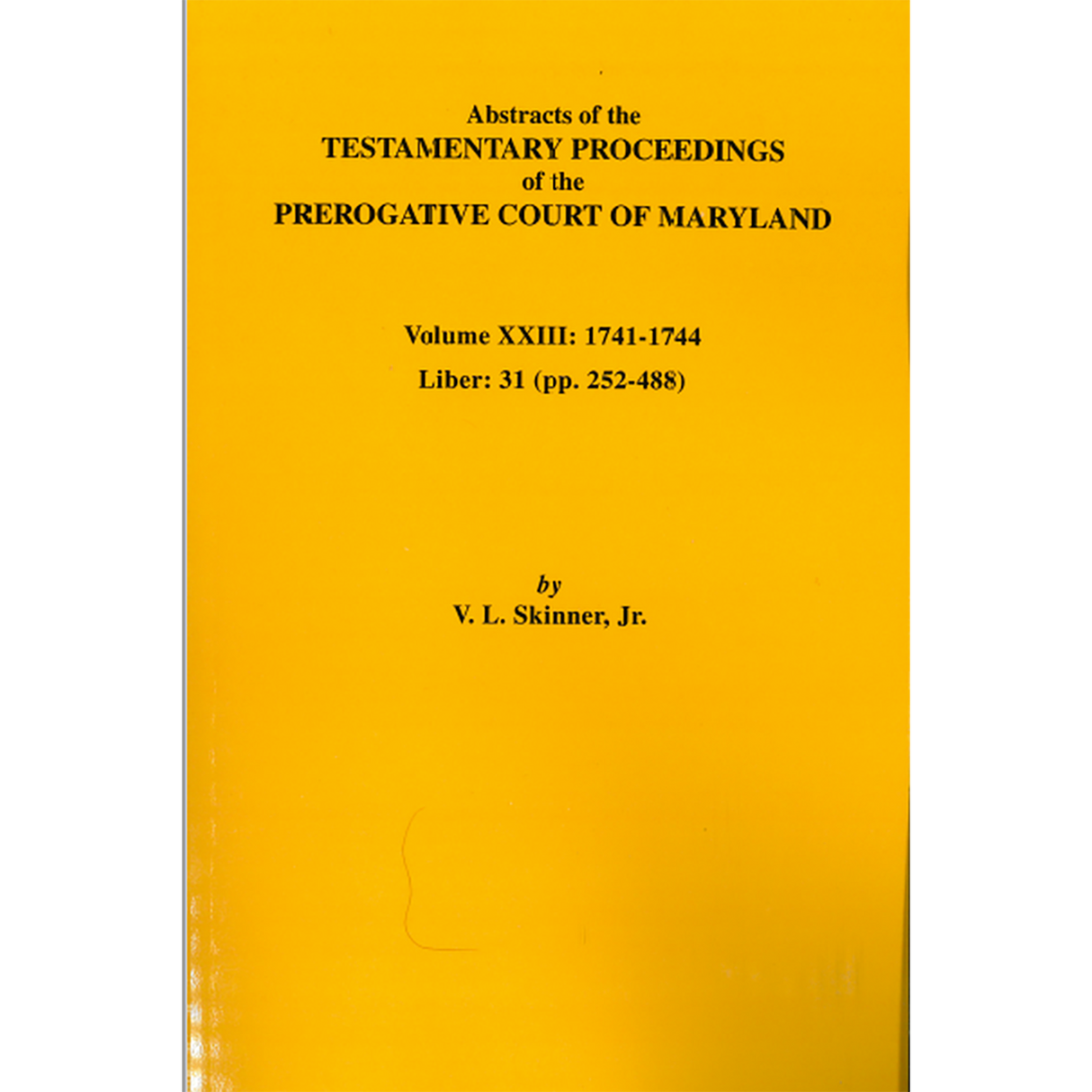 Abstracts of the Testamentary Proceedings of the Prerogative Court of Maryland, Volume XXIII: 1741-1744; Liber 31 (pp. 252-488)
