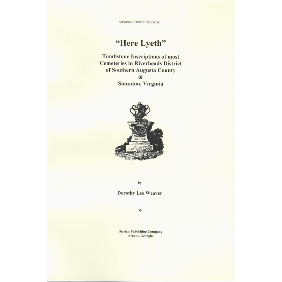 Here Lyeth: Tombstone Inscriptions of Most Cemeteries in Riverheads District of Southern Augusta County and Staunton, Virginia