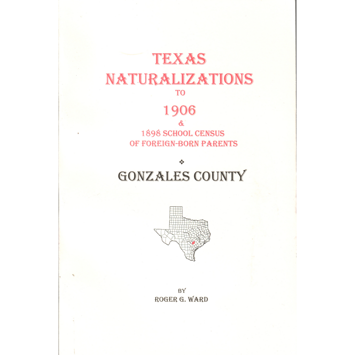 Texas Naturalizations to circa 1906 Plus an 1898 School List of Foreign Born Parents: Gonzales County