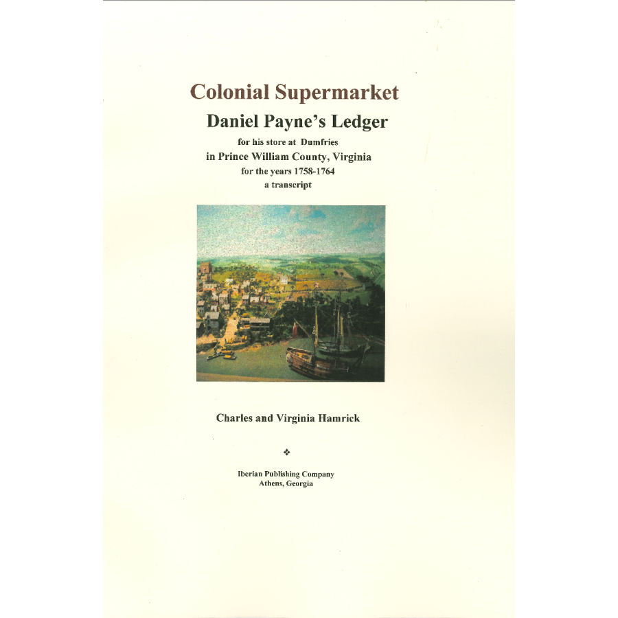Colonial Supermarket: Daniel Payne's Ledger for his Store at Dumfries in Prince William County, Virginia for the Years 1758-1764