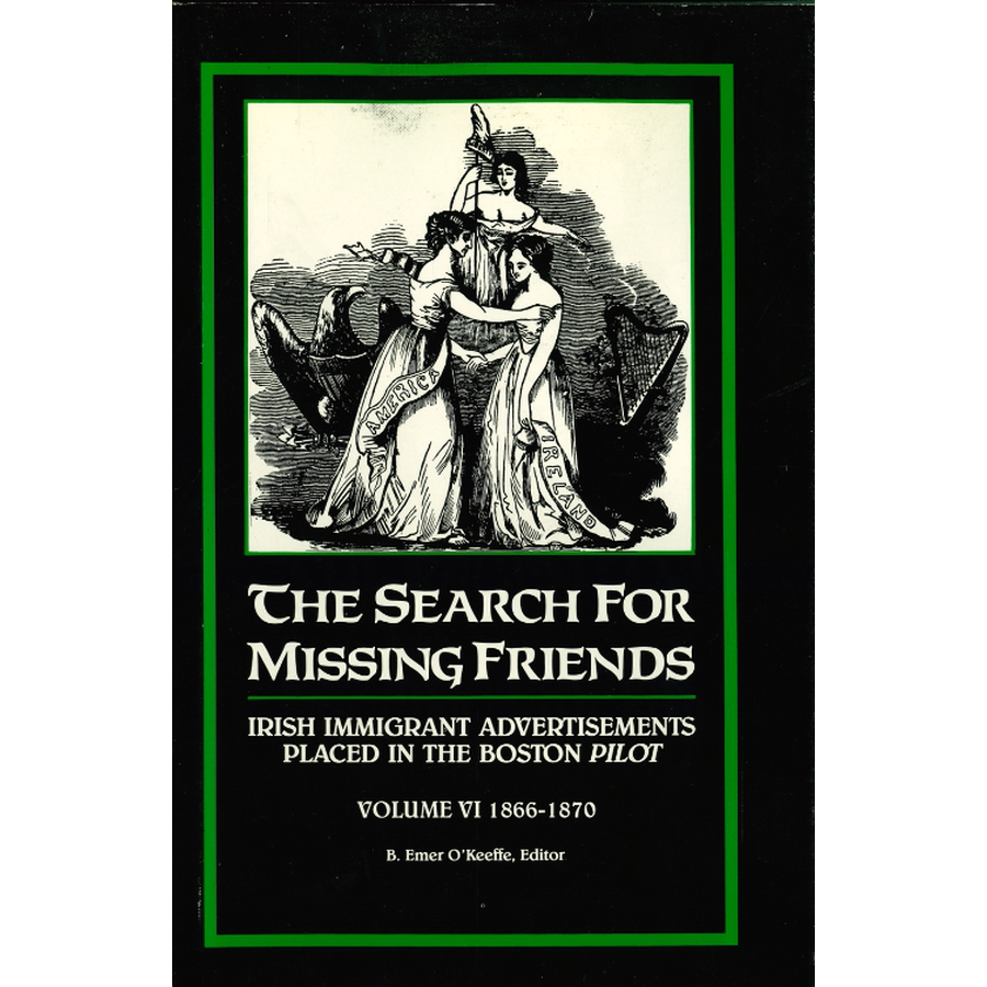 The Search for Missing Friends, Volume 6, 1866-1870: Irish Immigrant Advertisements Placed in the Boston Pilot