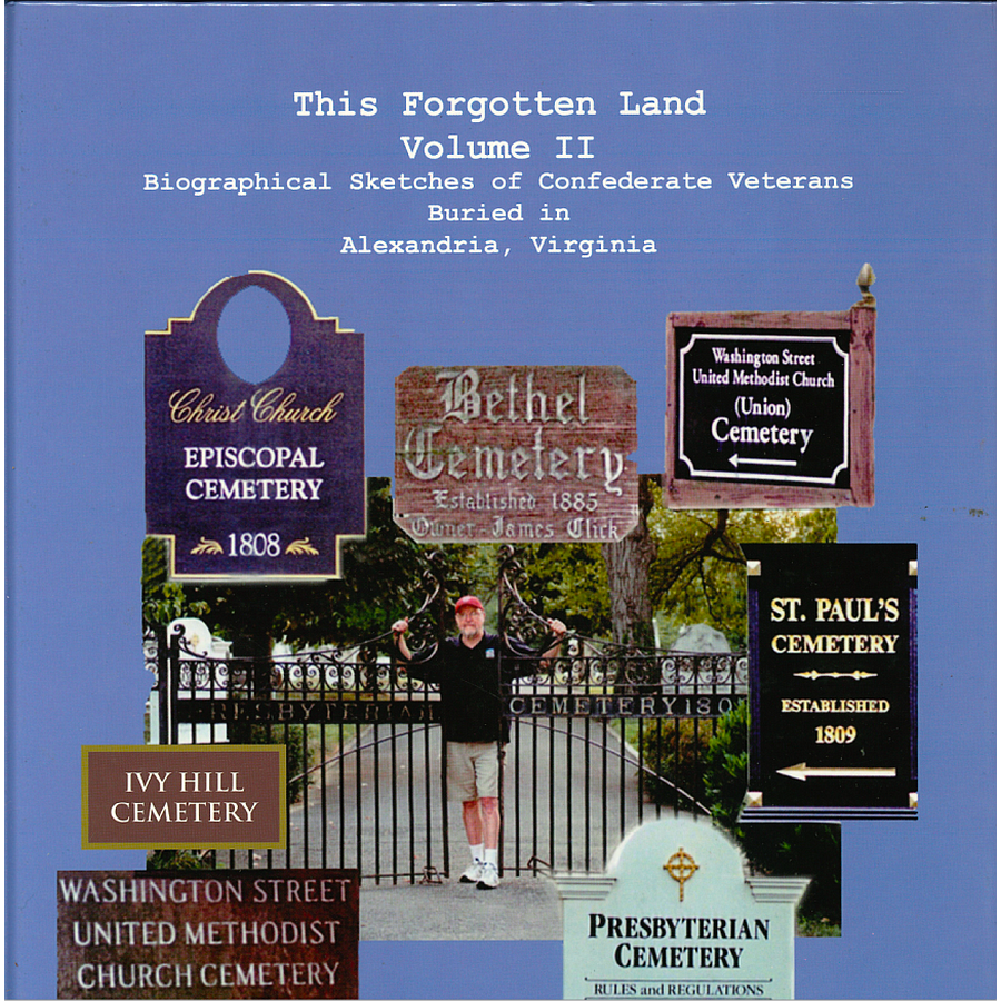 This Forgotten Land, Volume II: Biographical Sketches of Confederate Veterans Buried in Alexandria, Virginia