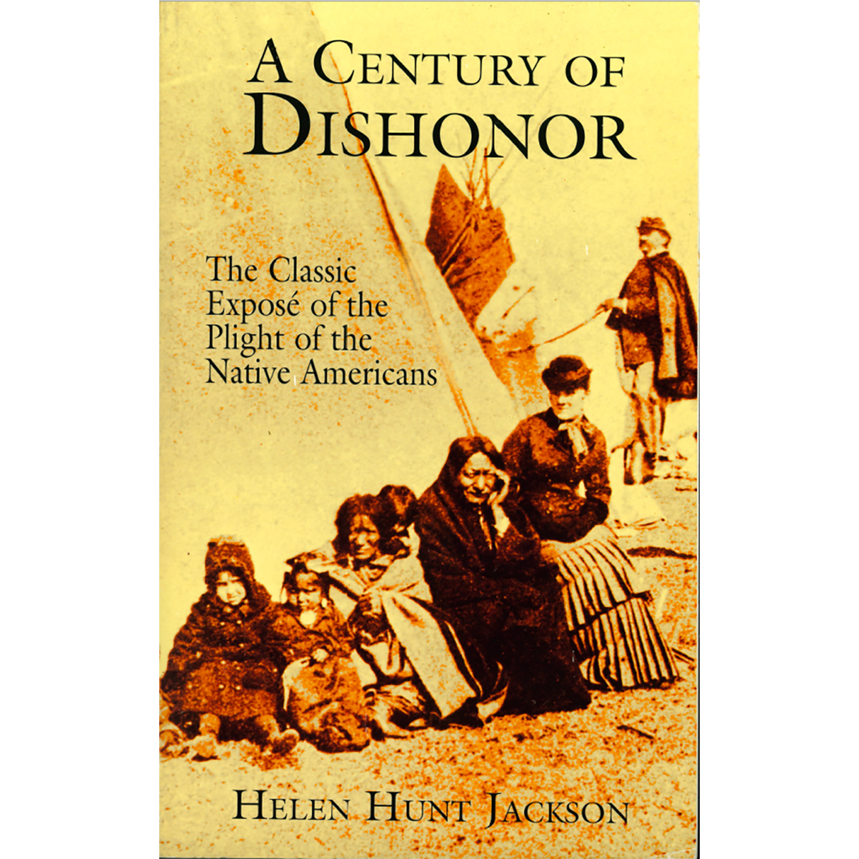 A Century of Dishonor: The Classic Expose of the Plight of the Native Americans