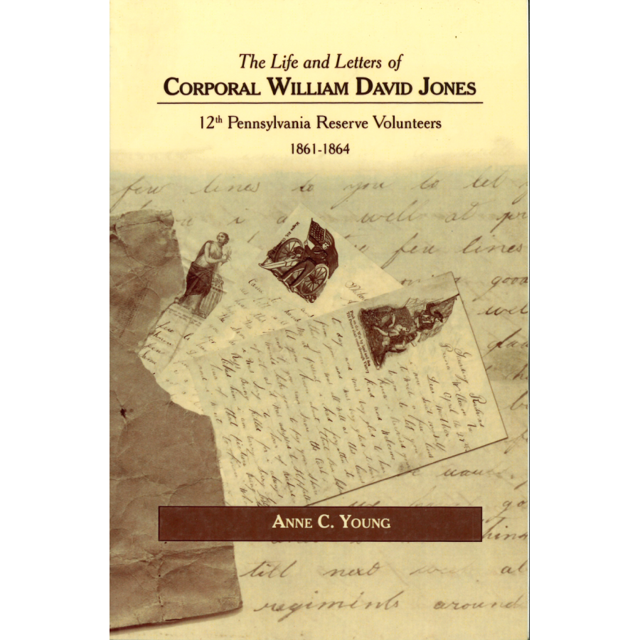 The Life and Letters of Corporal William David Jones - 12th Pennsylvania Reserve Volunteers 1861-1864