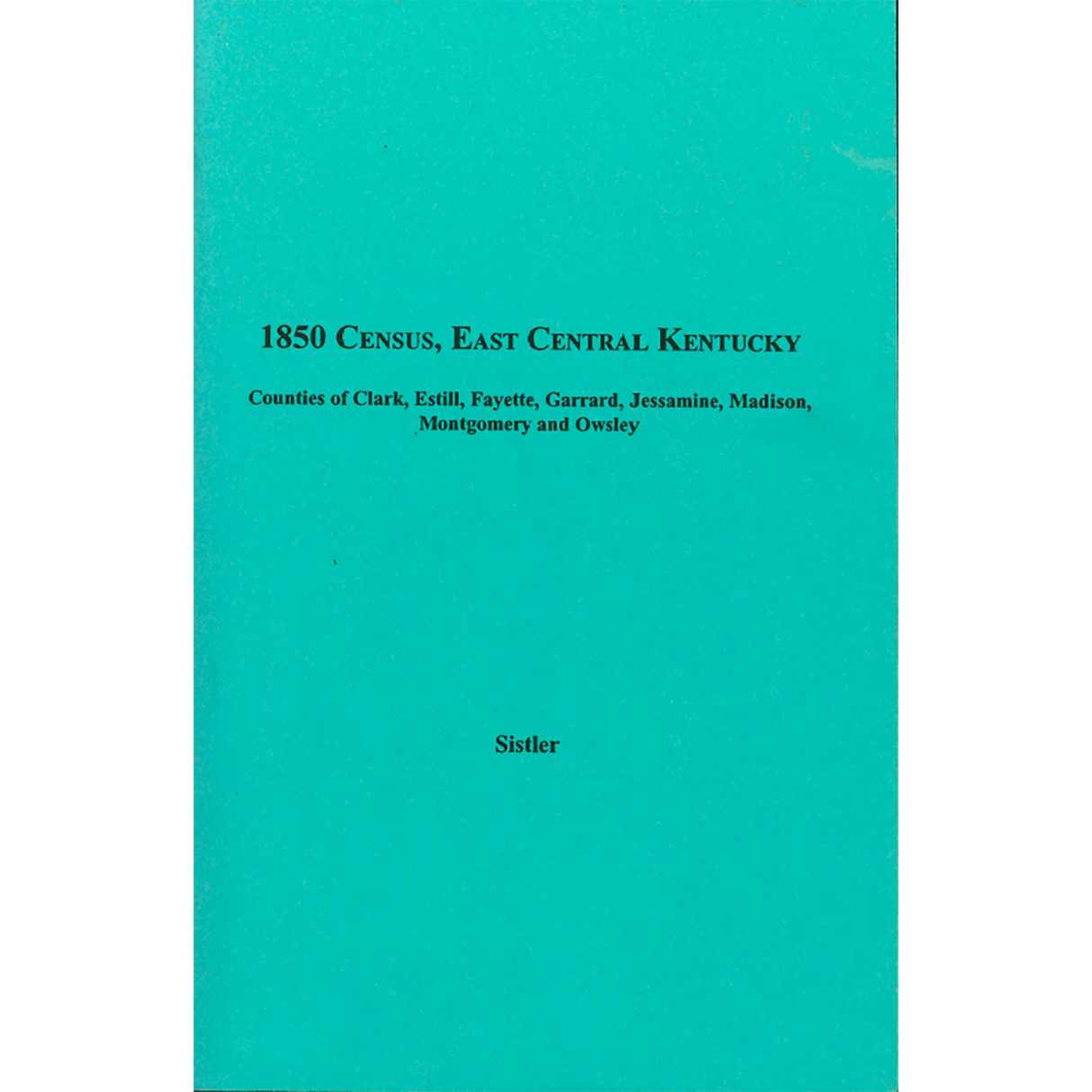 1850 Census, East Central Kentucky, Volume 8: Counties of Clark, Estill, Fayette, Garrard, Jessamine, Madison, Montgomery and Owsley