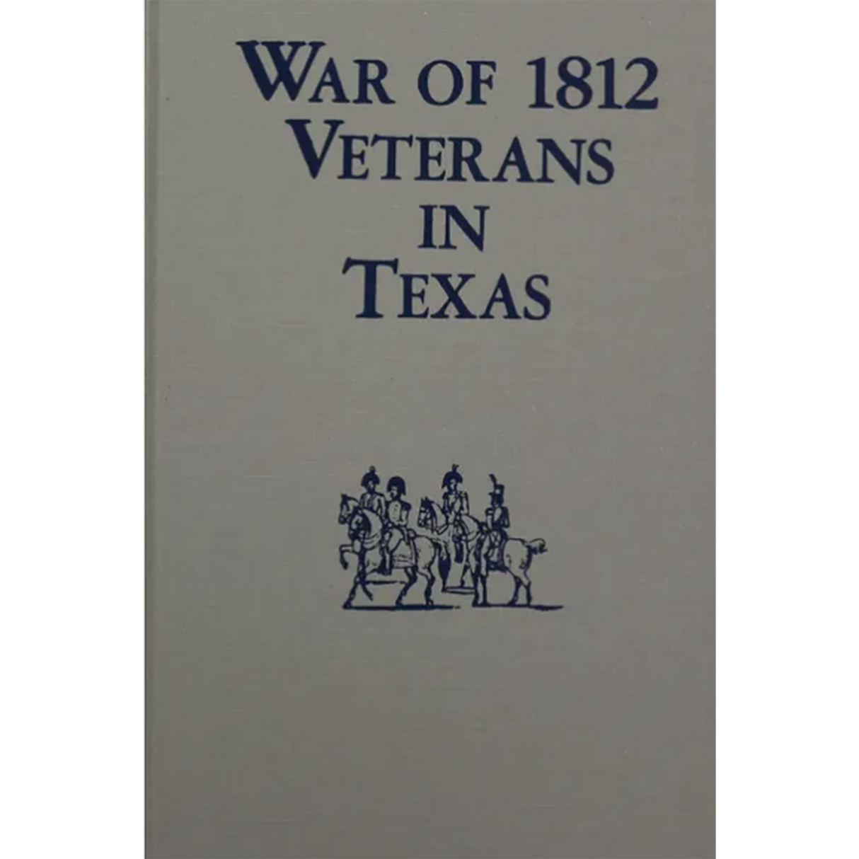 War of 1812 Veterans in Texas (Revised and Updated)
