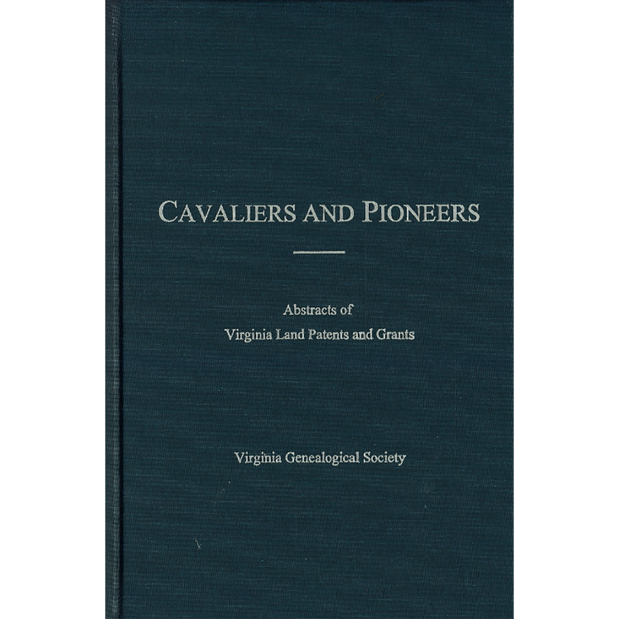 Cavaliers and Pioneers: Abstracts of Virginia Land Patents and Grants, Volume IV