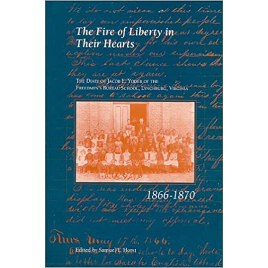 The Fire of Liberty in their Hearts: the Diary of Jacob E. Yoder of the Freedmen's Bureau School, Lynchburg, Virginia, 1866-1870