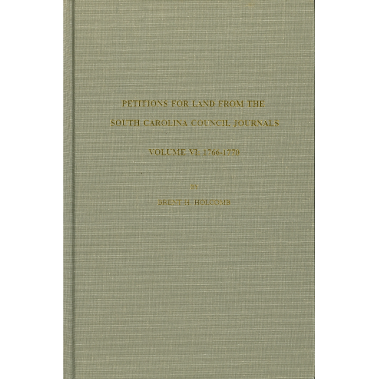 Petitions for Land from the South Carolina Council Journals, Volume VI: 1766-1770