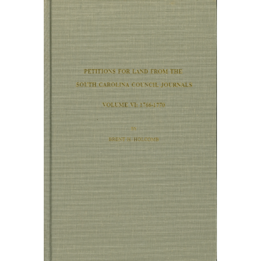 Petitions for Land from the South Carolina Council Journals, Volume VI: 1766-1770