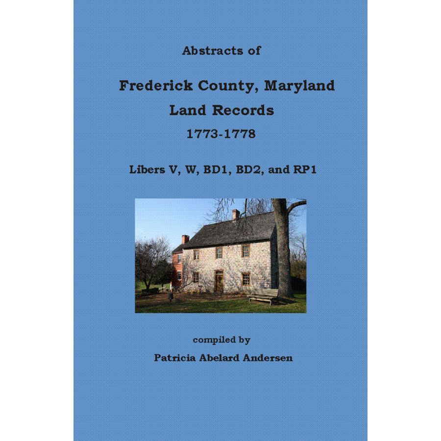 Abstracts of Frederick County, Maryland, Land Records, 1773-1778: Libers V, W, BD1, BD2, and RP1