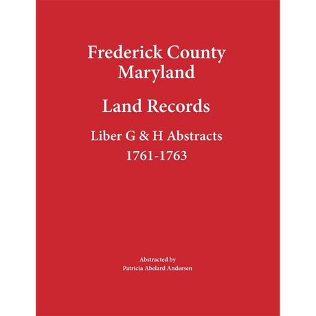 Frederick County, Maryland Land Records Abstracts, Liber G and H 1761-1763