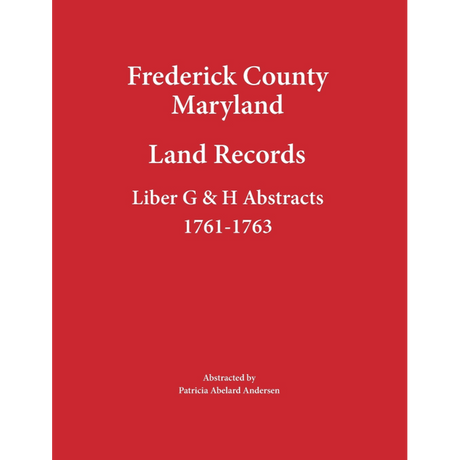 Frederick County, Maryland Land Records Abstracts, Liber G and H 1761-1763