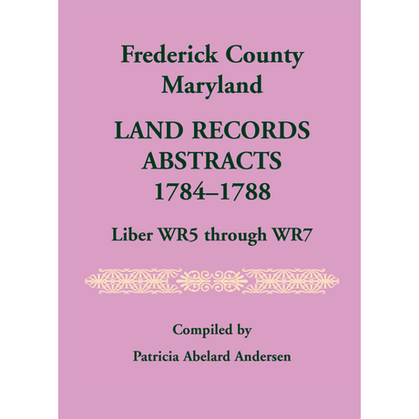 Frederick County, Maryland Land Records Abstracts, 1784-1788, Liber WR5 through WR7