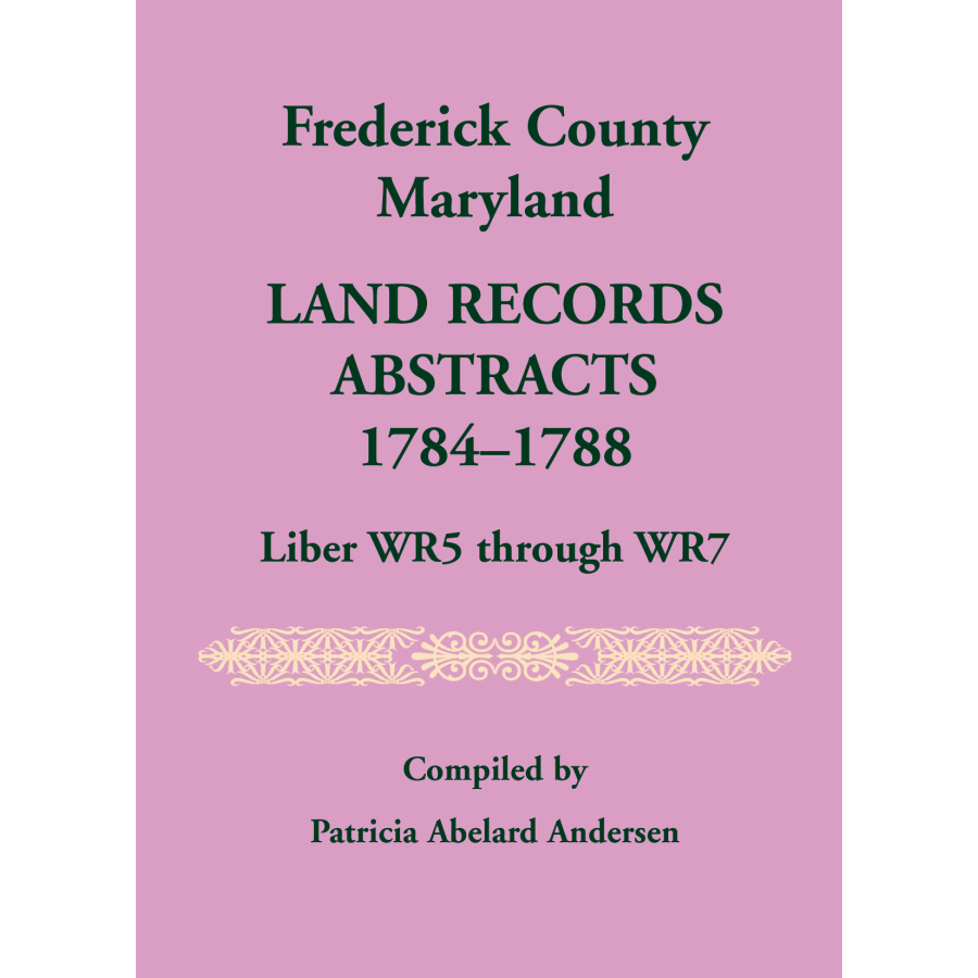 Frederick County, Maryland Land Records Abstracts, 1784-1788, Liber WR5 through WR7