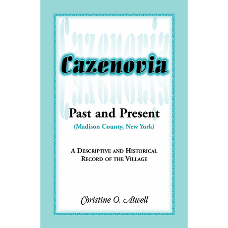 Cazenovia Past and Present (Madison County, New York): A Descriptive and Historical Record of the Village