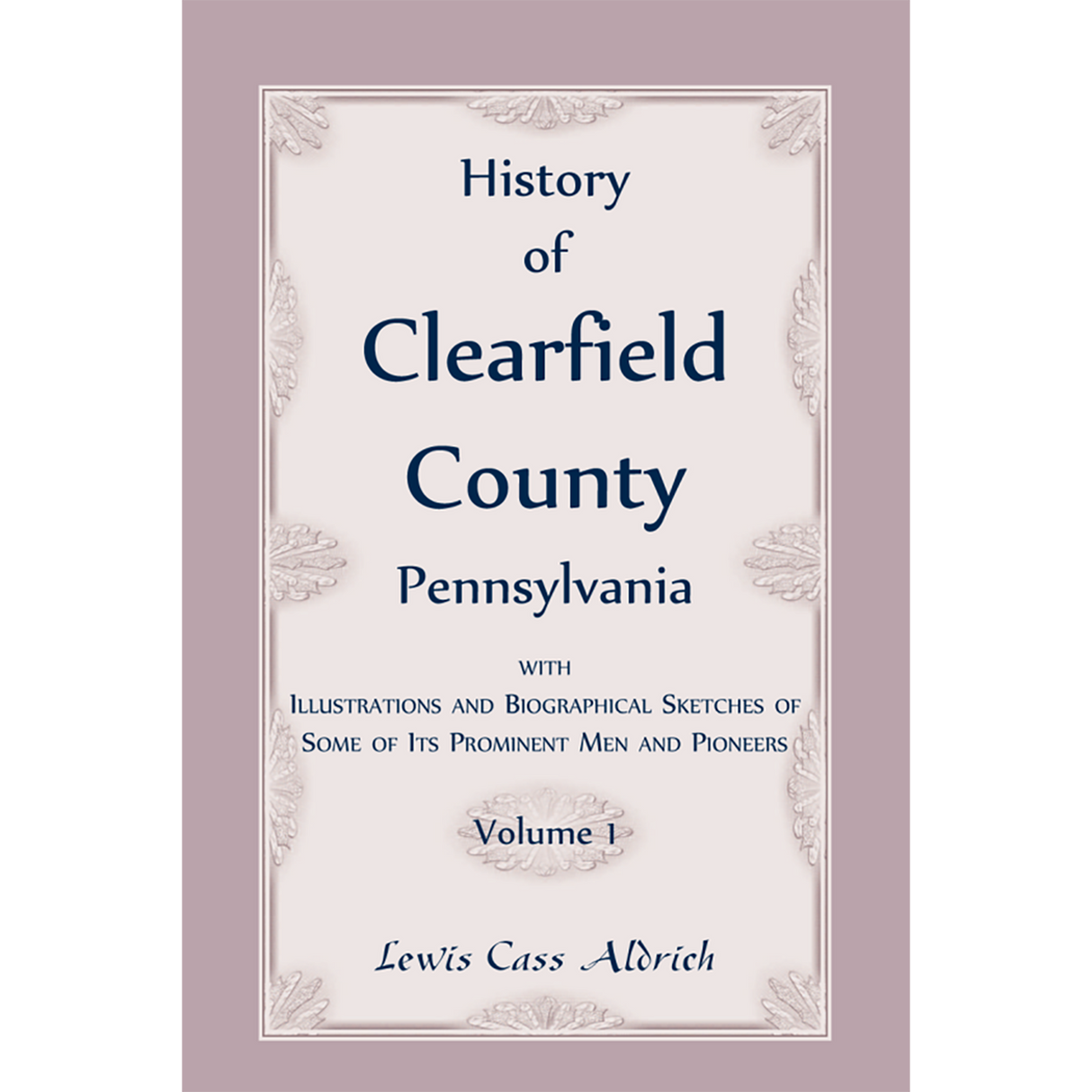 History of Clearfield County, Pennsylvania with Illustrations and Biographical Sketches of some of its Prominent Men and Pioneers vol. 1