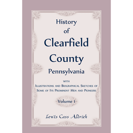 History of Clearfield County, Pennsylvania with Illustrations and Biographical Sketches of some of its Prominent Men and Pioneers vol. 1