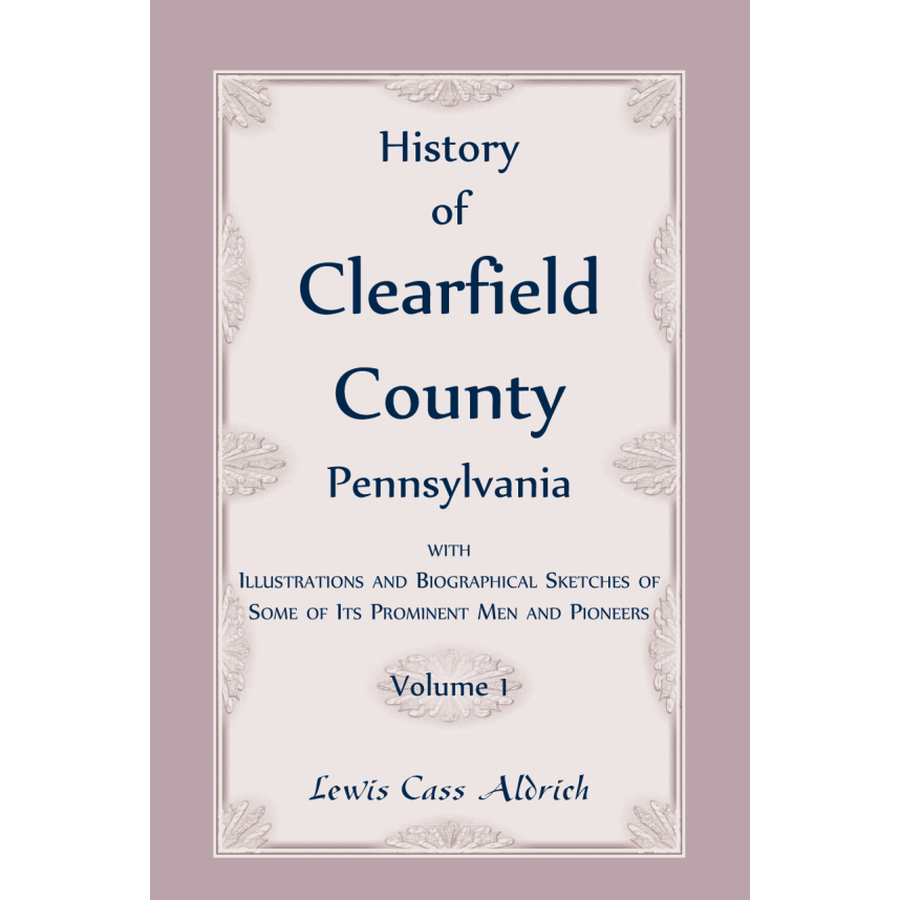History of Clearfield County, Pennsylvania with Illustrations and Biographical Sketches of some of its Prominent Men and Pioneers vol. 1