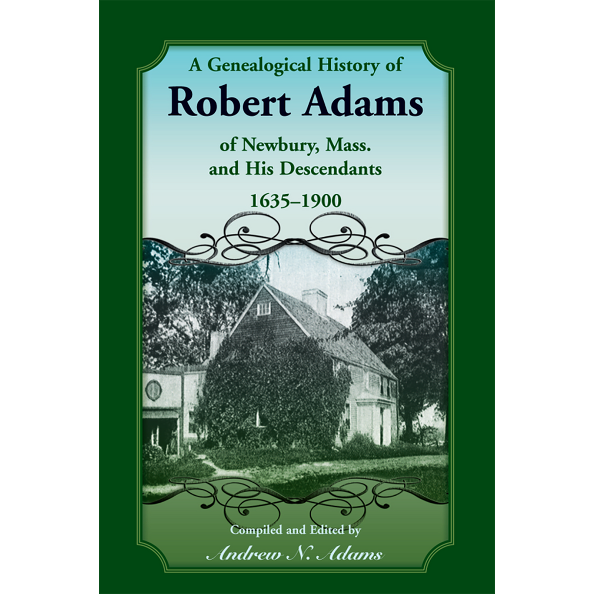 A Genealogical History of Robert Adams of Newbury, Mass., and his Descendants, 1635-1900